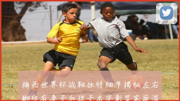 梅西世界杯战靴独特细节揭秘左右脚印有妻子和孩子名字彰显家庭温暖