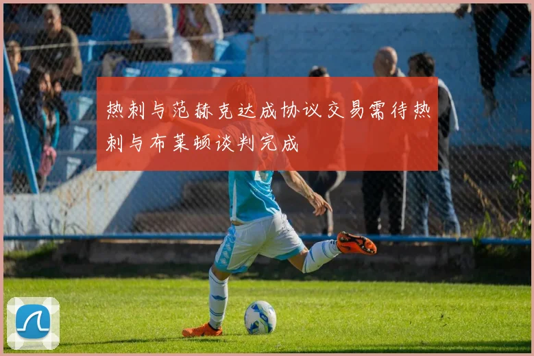 热刺与范赫克达成协议交易需待热刺与布莱顿谈判完成