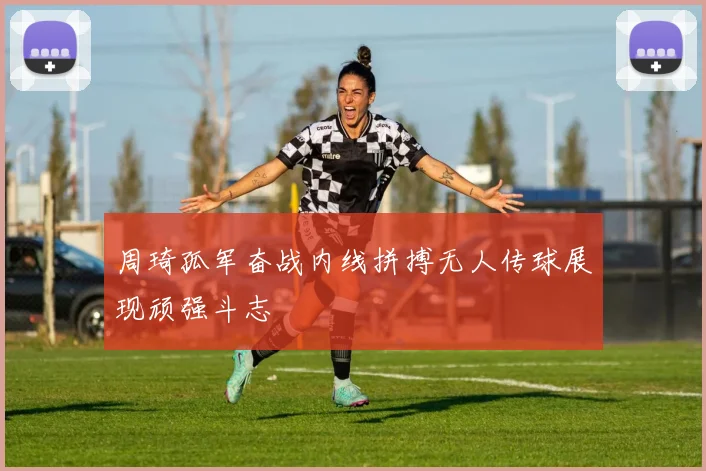 周琦孤军奋战内线拼搏无人传球展现顽强斗志