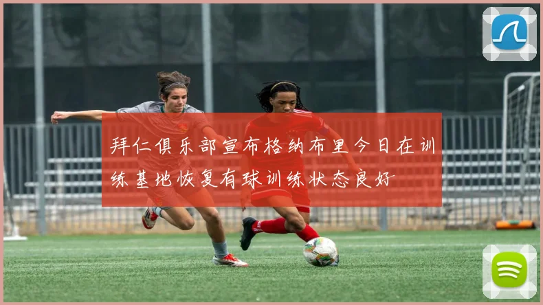 拜仁俱乐部宣布格纳布里今日在训练基地恢复有球训练状态良好