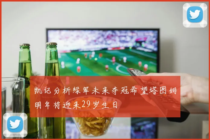 凯记分析绿军未来夺冠希望塔图姆明年将迎来29岁生日