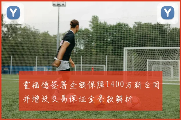霍福德签署全额保障1400万新合同并增设交易保证金条款解析