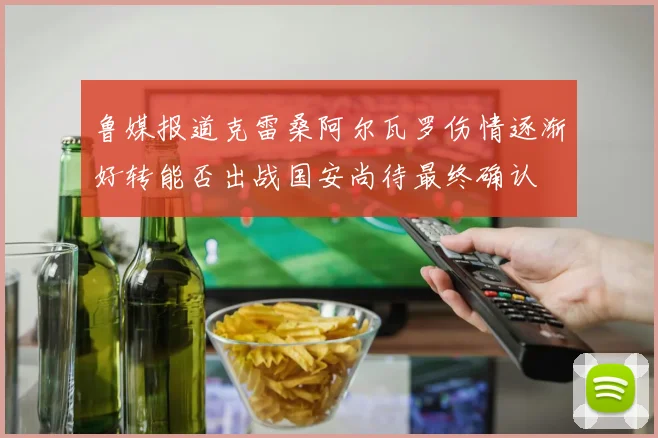 鲁媒报道克雷桑阿尔瓦罗伤情逐渐好转能否出战国安尚待最终确认