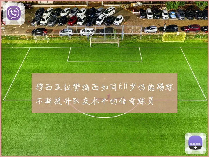 穆西亚拉赞梅西如同60岁仍能踢球不断提升队友水平的传奇球员