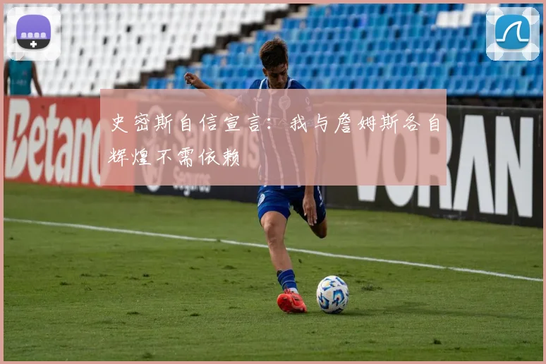 史密斯自信宣言：我与詹姆斯各自辉煌不需依赖
