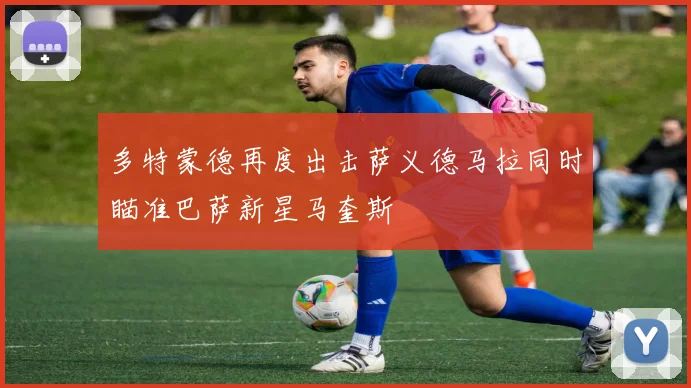 多特蒙德再度出击萨义德马拉同时瞄准巴萨新星马奎斯